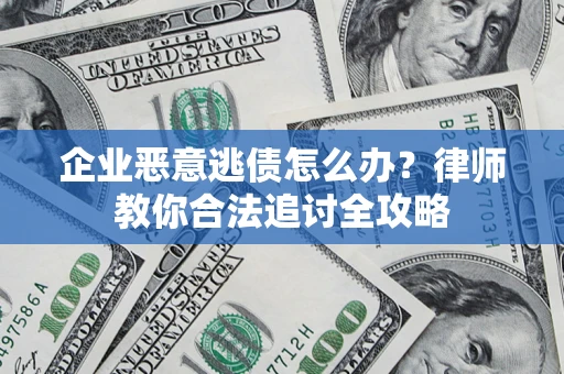 济南企业恶意逃债怎么办？律师教你合法追讨全攻略