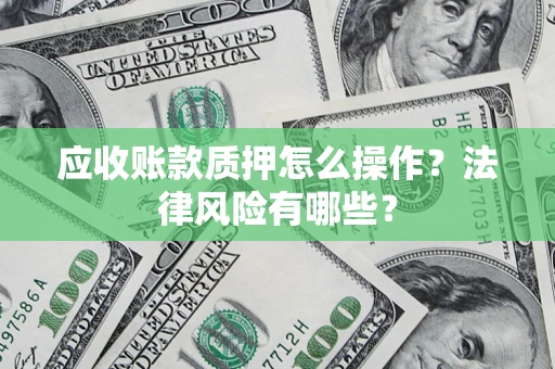 济南应收账款质押怎么操作？法律风险有哪些？