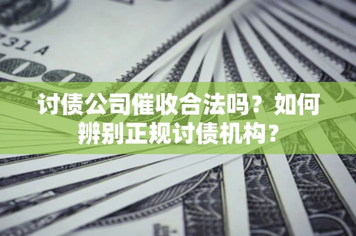 济南讨债公司催收合法吗？如何辨别正规讨债机构？