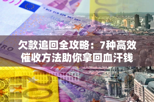济南欠款追回全攻略：7种高效催收方法助你拿回血汗钱
