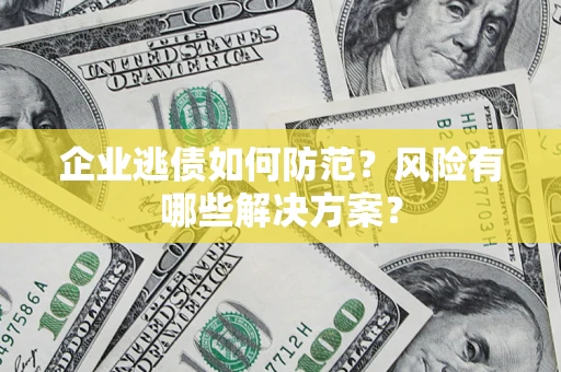 济南企业逃债如何防范？风险有哪些解决方案？
