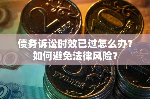 济南债务诉讼时效已过怎么办？如何避免法律风险？