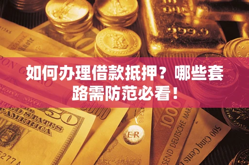 济南如何办理借款抵押？哪些套路需防范必看！