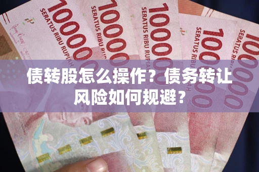济南债转股怎么操作？债务转让风险如何规避？