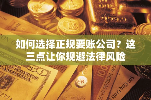 济南如何选择正规要账公司？这三点让你规避法律风险