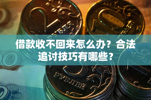济南借款收不回来怎么办？合法追讨技巧有哪些？