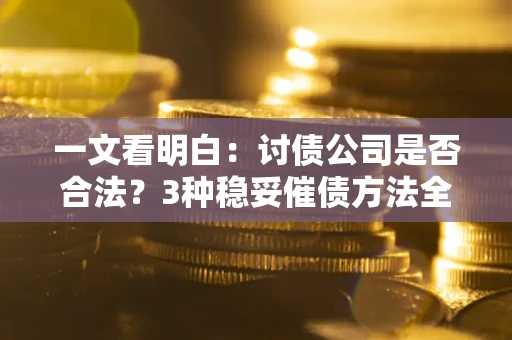济南一文看明白：讨债公司是否合法？3种稳妥催债方法全解析