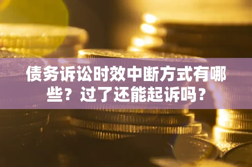 济南债务诉讼时效中断方式有哪些？过了还能起诉吗？