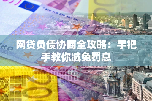济南网贷负债协商全攻略：手把手教你减免罚息