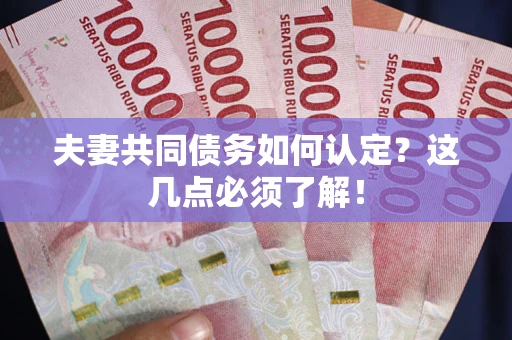 济南夫妻共同债务如何认定？这几点必须了解！