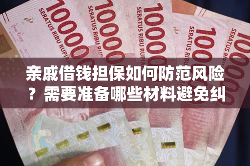 济南亲戚借钱担保如何防范风险？需要准备哪些材料避免纠纷？