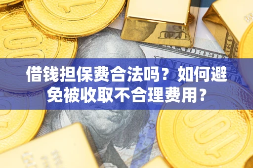 济南借钱担保费合法吗？如何避免被收取不合理费用？