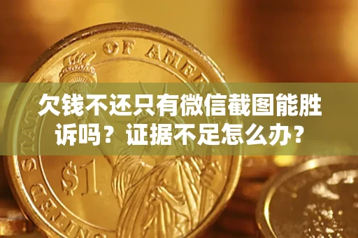济南欠钱不还只有微信截图能胜诉吗？证据不足怎么办？