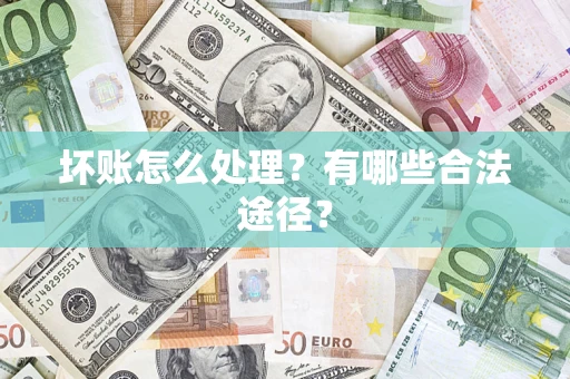 济南坏账怎么处理？有哪些合法途径？