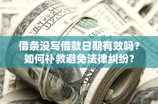济南借条没写借款日期有效吗？如何补救避免法律纠纷？
