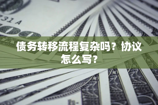 济南债务转移流程复杂吗？协议怎么写？