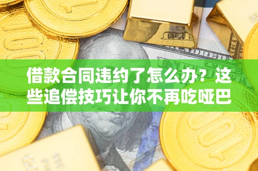 济南借款合同违约了怎么办？这些追偿技巧让你不再吃哑巴亏