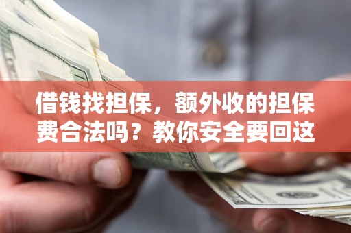 济南借钱找担保，额外收的担保费合法吗？教你安全要回这笔钱