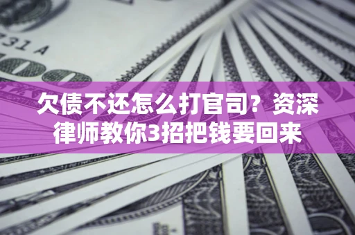 济南欠债不还怎么打官司？资深律师教你3招把钱要回来