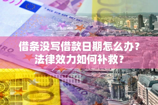 济南借条没写借款日期怎么办?法律效力如何补救? 济南借条没写借款日期怎么办?法律效力如何补救?