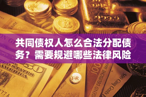 济南共同债权人怎么合法分配债务？需要规避哪些法律风险？