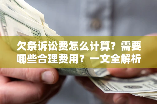 济南欠条诉讼费怎么计算？需要哪些合理费用？一文全解析