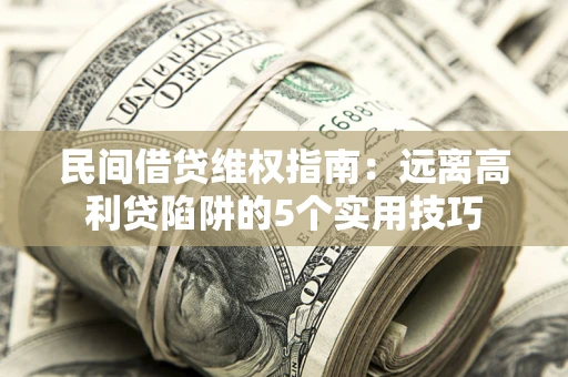 济南民间借贷维权指南：远离高利贷陷阱的5个实用技巧
