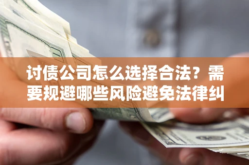 济南讨债公司怎么选择合法?需要规避哪些风险避免法律纠纷? 济南讨债公司怎么选择合法?需要规避哪些风险避免法律纠纷?