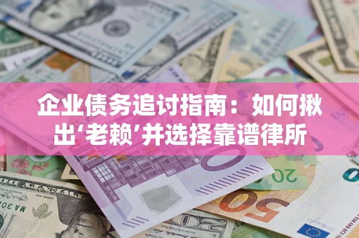 济南企业债务追讨指南：如何揪出‘老赖’并选择靠谱律所