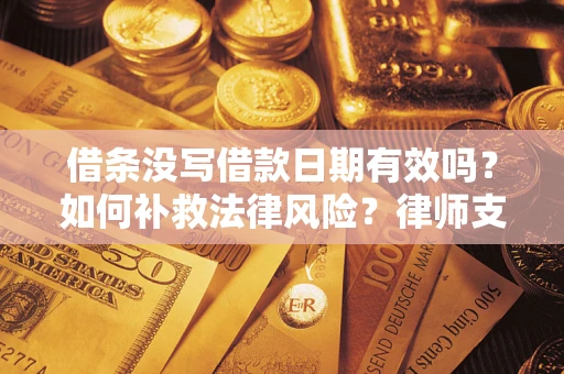 济南借条没写借款日期有效吗？如何补救法律风险？律师支招