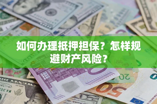 济南如何办理抵押担保？怎样规避财产风险？