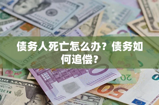 济南债务人死亡怎么办？债务如何追偿？