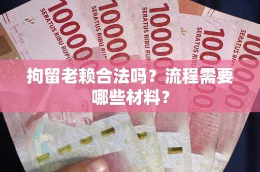 济南拘留老赖合法吗？流程需要哪些材料？