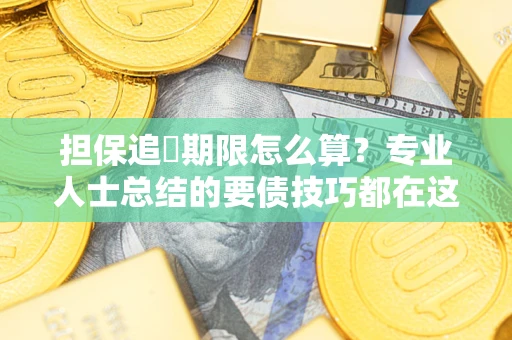 济南担保追償期限怎么算？专业人士总结的要债技巧都在这里了