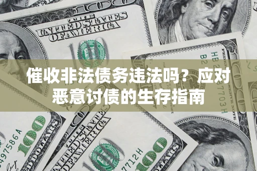 济南催收非法债务违法吗？应对恶意讨债的生存指南
