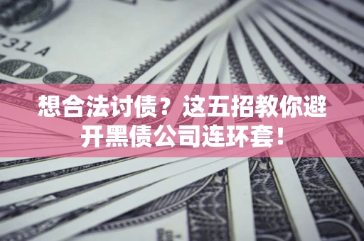 济南想合法讨债？这五招教你避开黑债公司连环套！