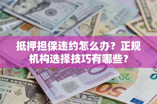 济南抵押担保违约怎么办？正规机构选择技巧有哪些？