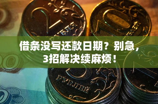 济南借条没写还款日期？别急，3招解决续麻烦！