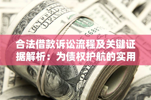 济南合法借款诉讼流程及关键证据解析：为债权护航的实用指南