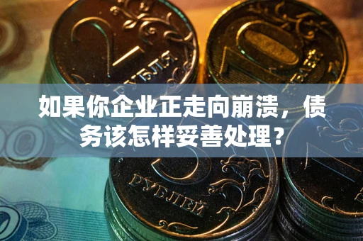 济南如果你企业正走向崩溃，债务该怎样妥善处理？