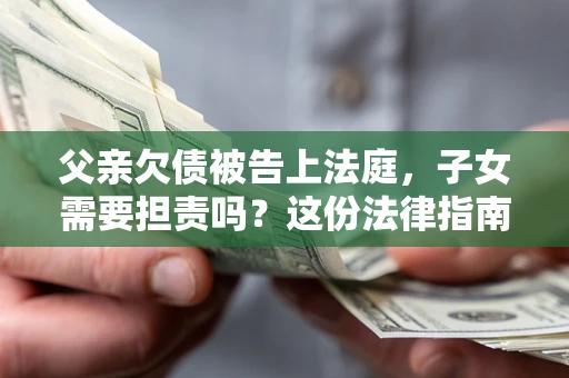 济南父亲欠债被告上法庭，子女需要担责吗？这份法律指南必须看完