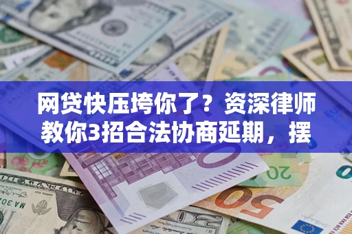 济南网贷快压垮你了？资深律师教你3招合法协商延期，摆脱暴力催收！