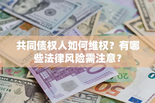 济南共同债权人如何维权？有哪些法律风险需注意？