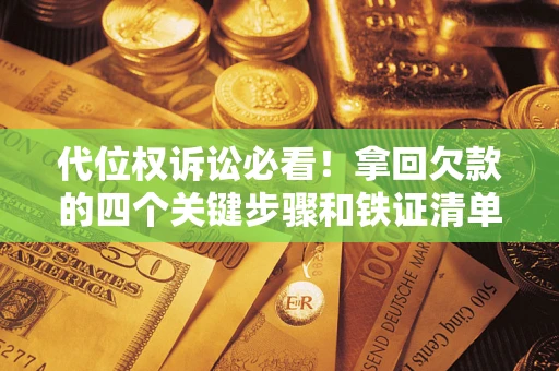 济南代位权诉讼必看！拿回欠款的四个关键步骤和铁证清单