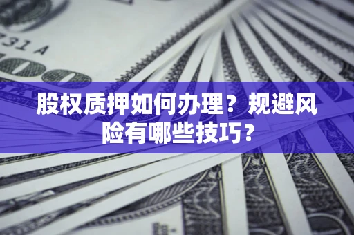 济南股权质押如何办理？规避风险有哪些技巧？