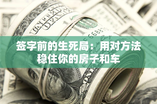 济南签字前的生死局：用对方法稳住你的房子和车