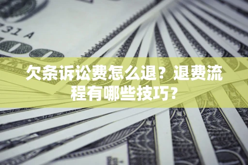济南欠条诉讼费怎么退？退费流程有哪些技巧？