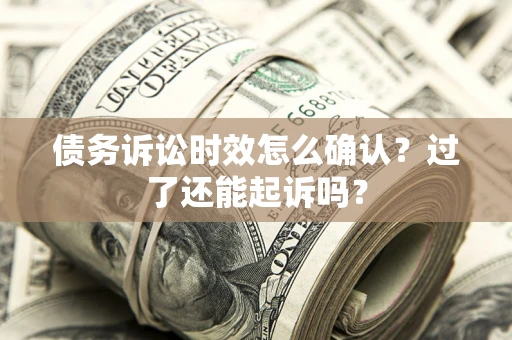 济南债务诉讼时效怎么确认？过了还能起诉吗？