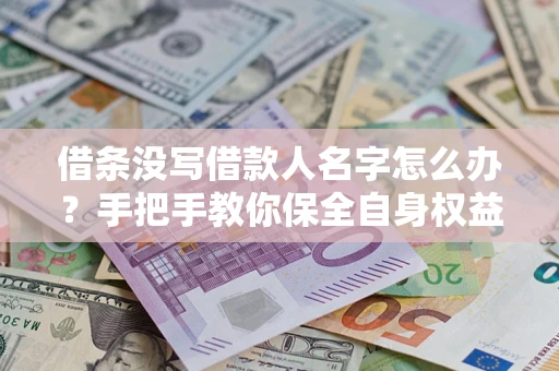 济南借条没写借款人名字怎么办？手把手教你保全自身权益