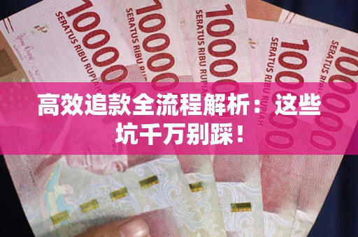 济南高效追款全流程解析：这些坑千万别踩！